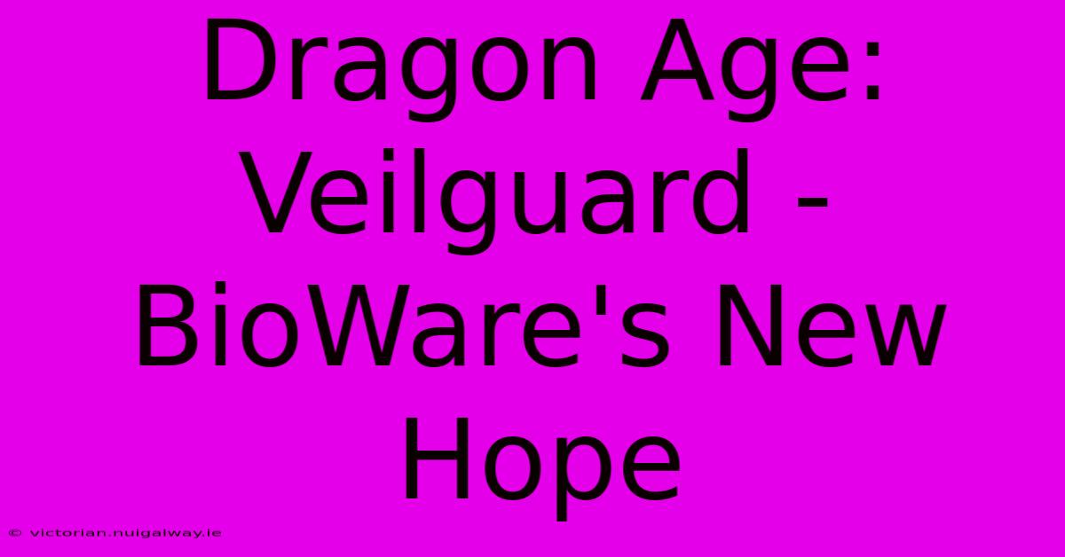 Dragon Age: Veilguard - BioWare's New Hope