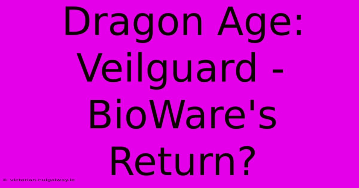 Dragon Age: Veilguard - BioWare's Return?