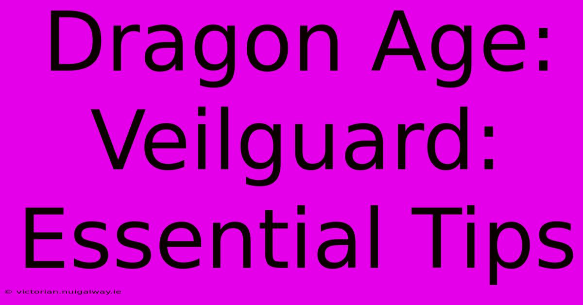 Dragon Age: Veilguard: Essential Tips