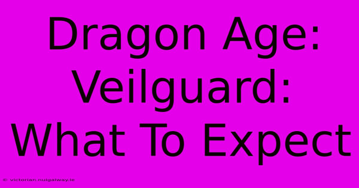 Dragon Age: Veilguard: What To Expect 