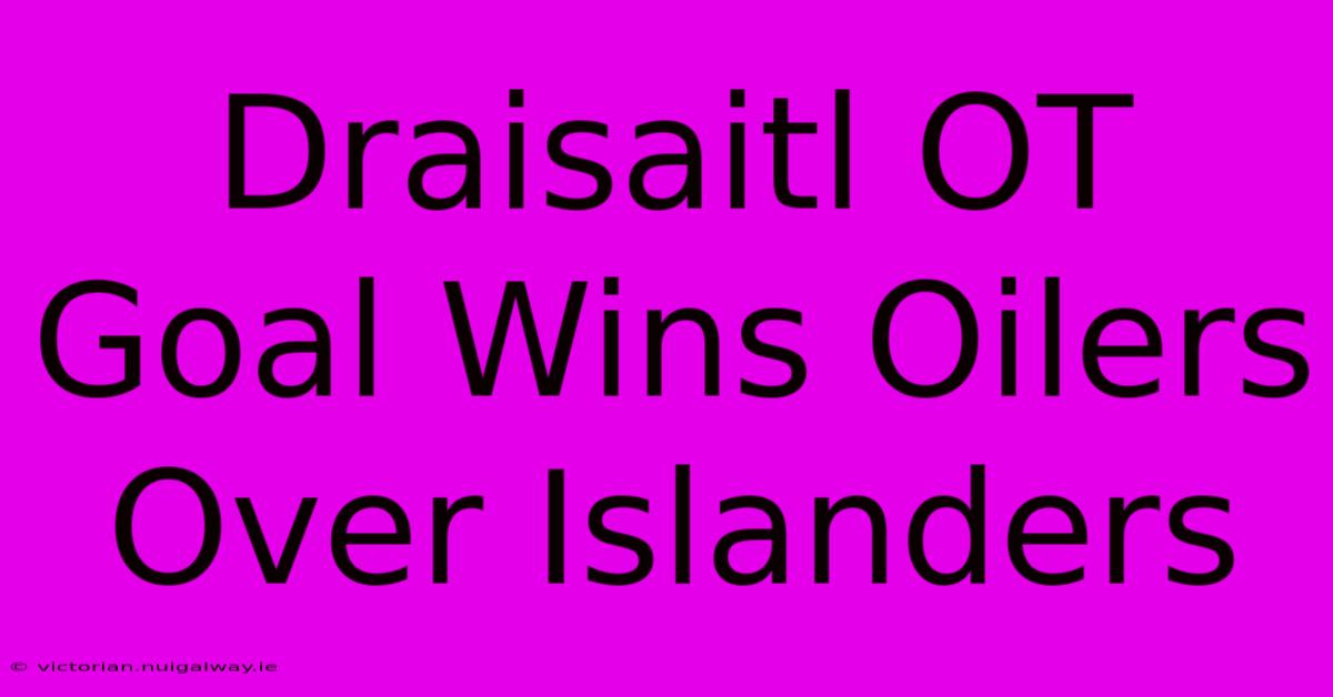 Draisaitl OT Goal Wins Oilers Over Islanders