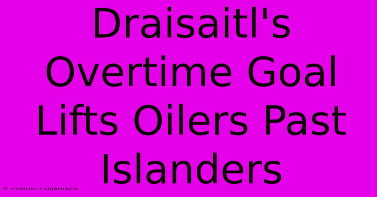 Draisaitl's Overtime Goal Lifts Oilers Past Islanders