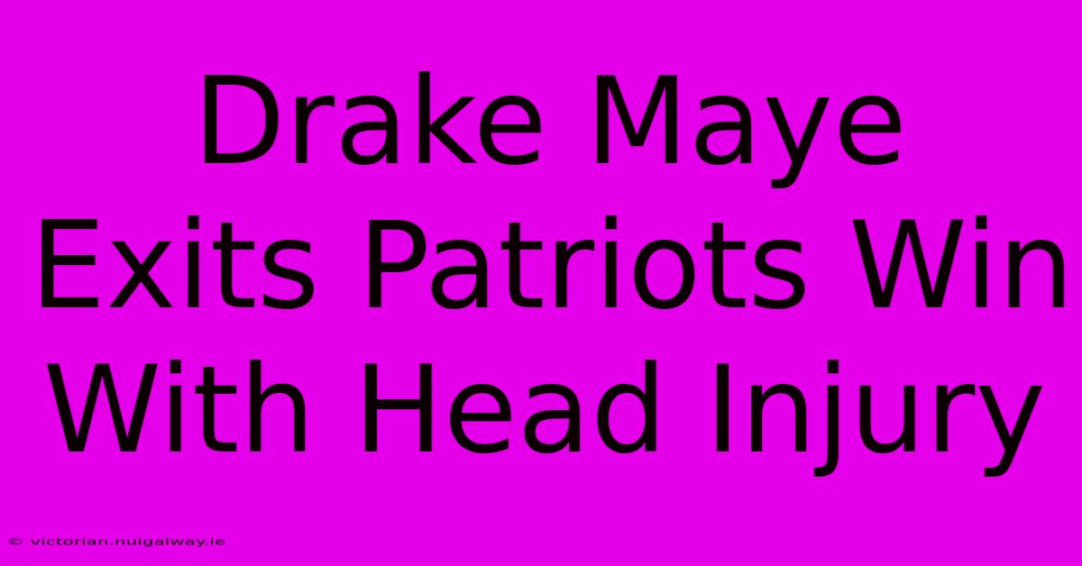 Drake Maye Exits Patriots Win With Head Injury