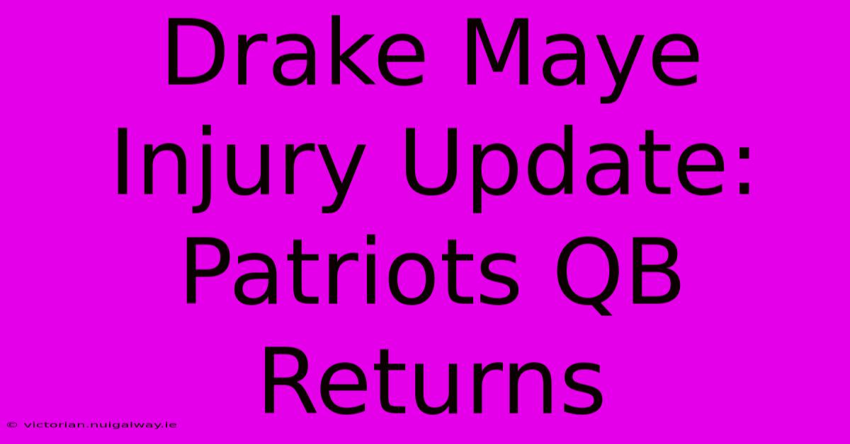 Drake Maye Injury Update: Patriots QB Returns