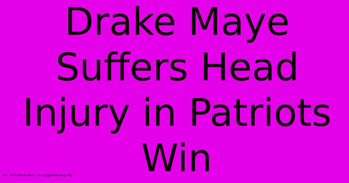 Drake Maye Suffers Head Injury In Patriots Win