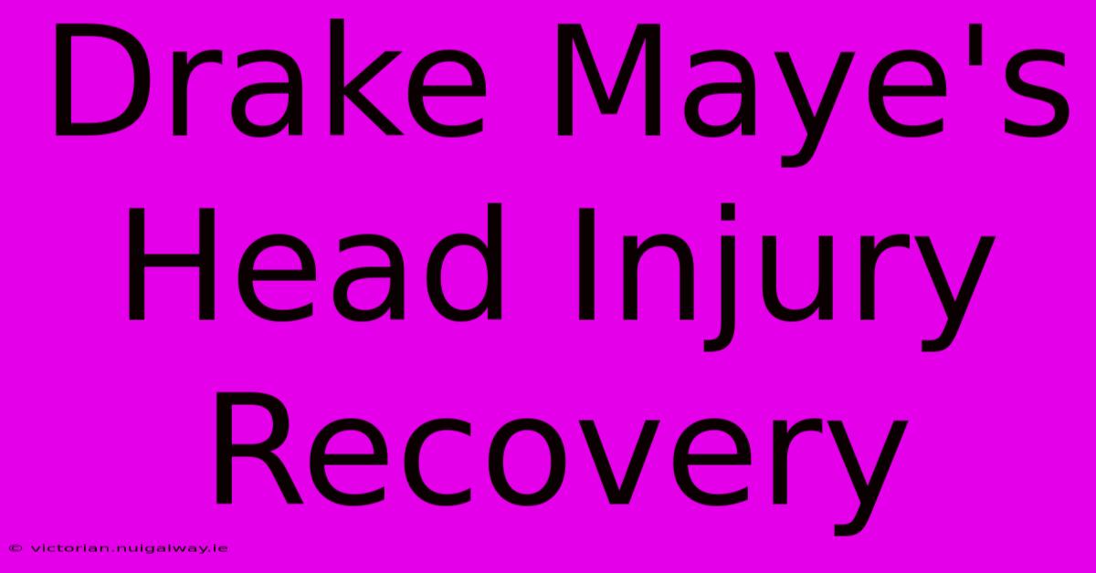 Drake Maye's Head Injury Recovery