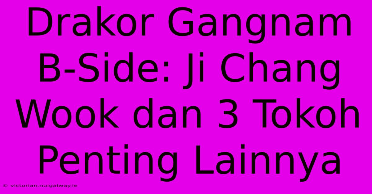 Drakor Gangnam B-Side: Ji Chang Wook Dan 3 Tokoh Penting Lainnya