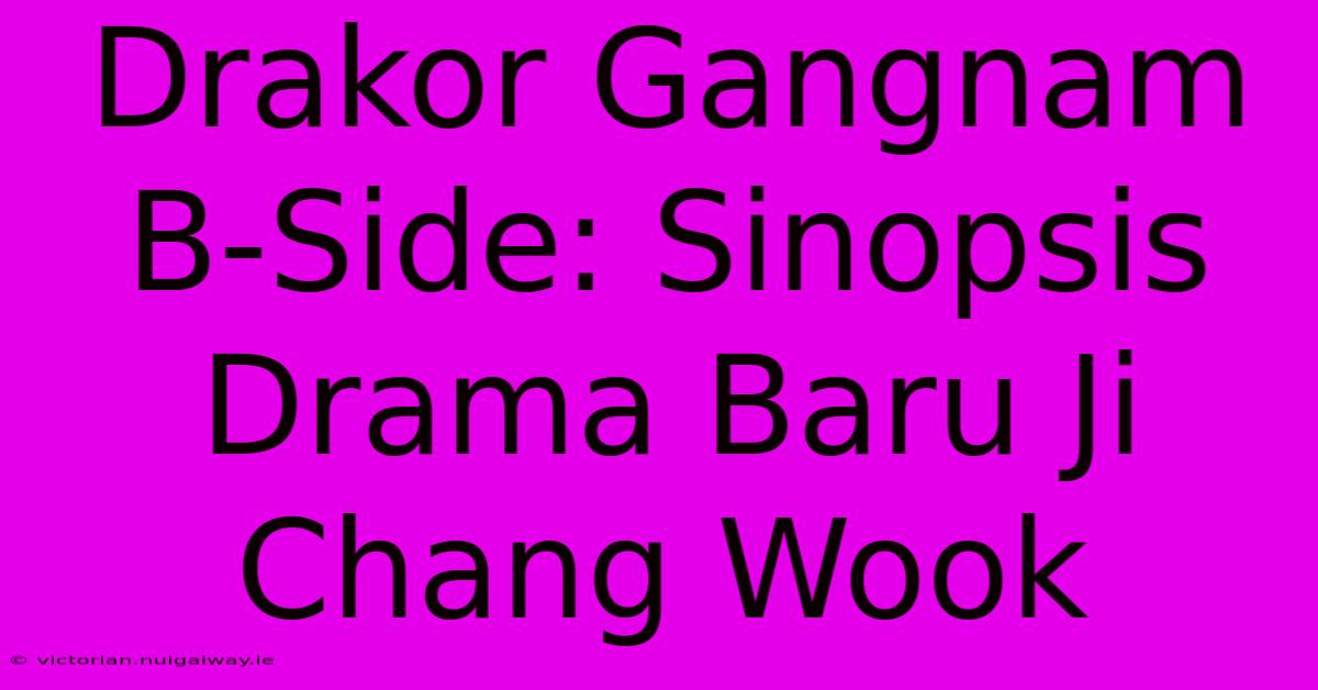 Drakor Gangnam B-Side: Sinopsis Drama Baru Ji Chang Wook