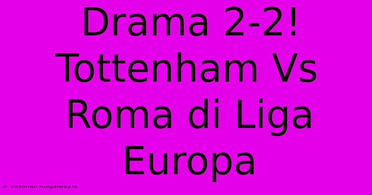 Drama 2-2! Tottenham Vs Roma Di Liga Europa