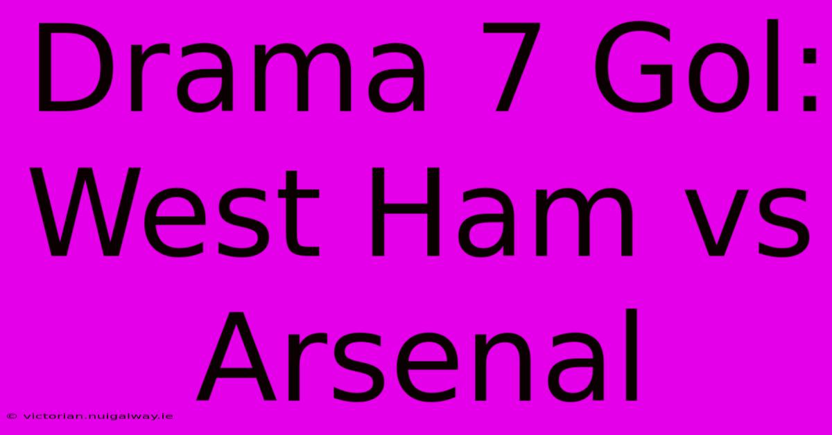 Drama 7 Gol: West Ham Vs Arsenal