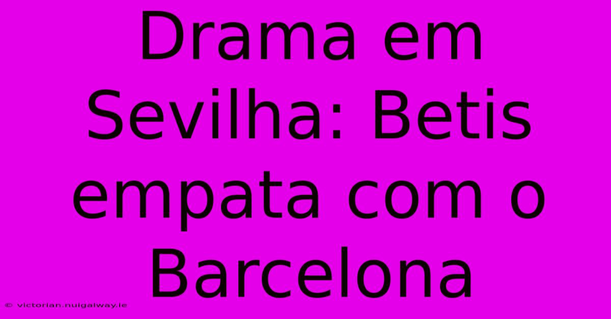 Drama Em Sevilha: Betis Empata Com O Barcelona