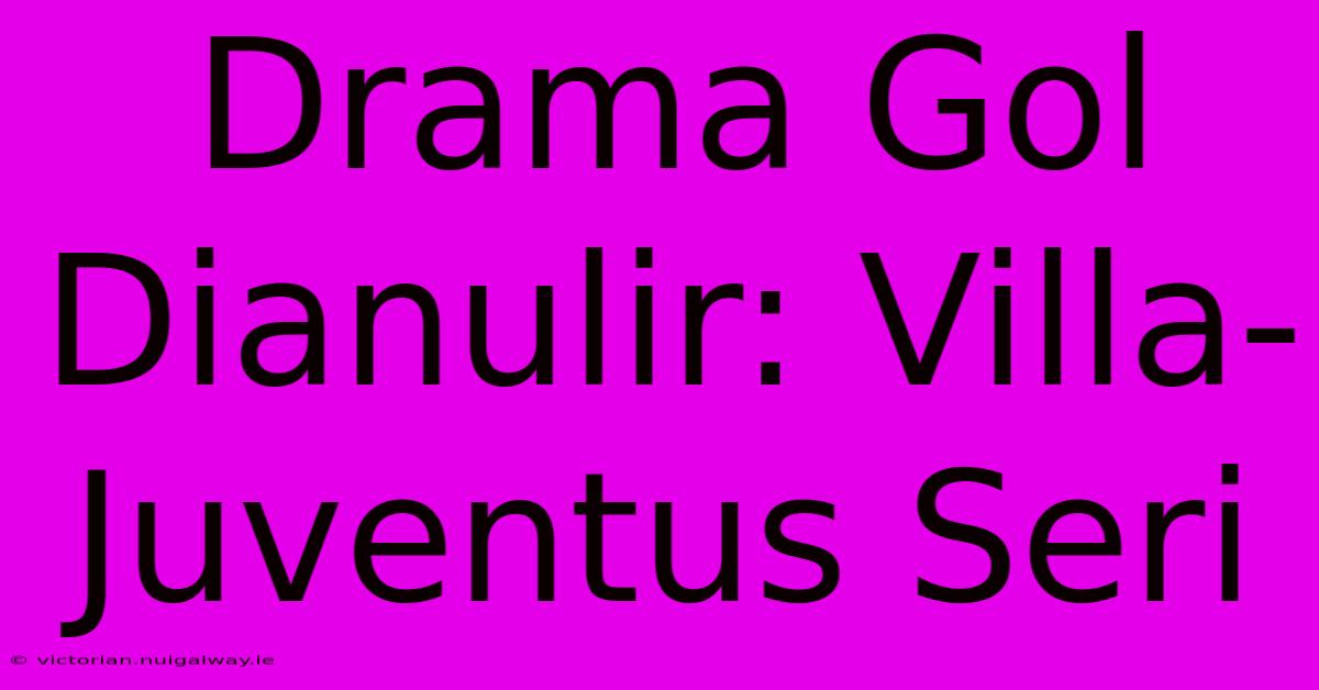 Drama Gol Dianulir: Villa-Juventus Seri