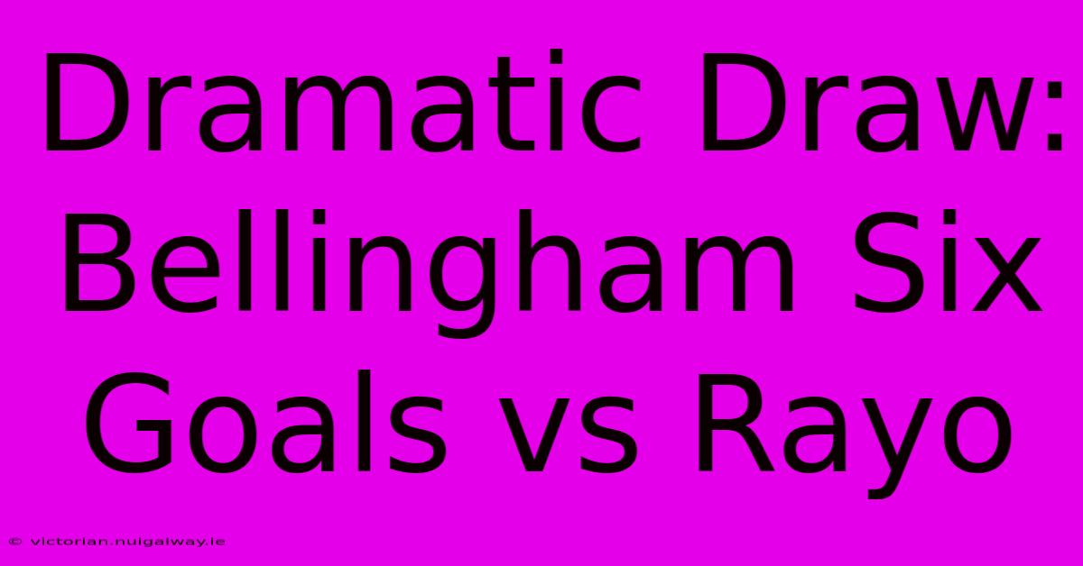 Dramatic Draw: Bellingham Six Goals Vs Rayo