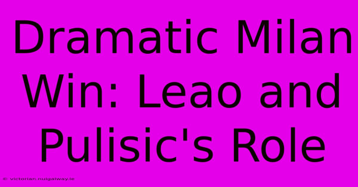 Dramatic Milan Win: Leao And Pulisic's Role