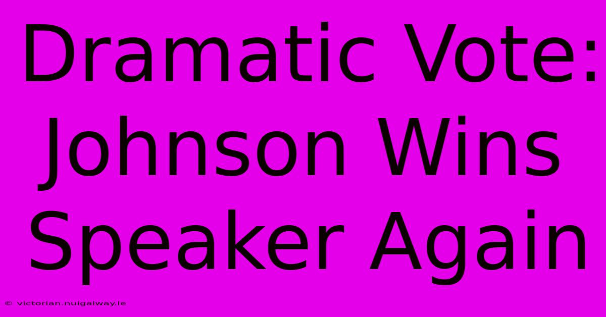 Dramatic Vote: Johnson Wins Speaker Again