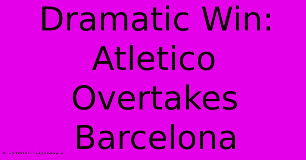 Dramatic Win: Atletico Overtakes Barcelona