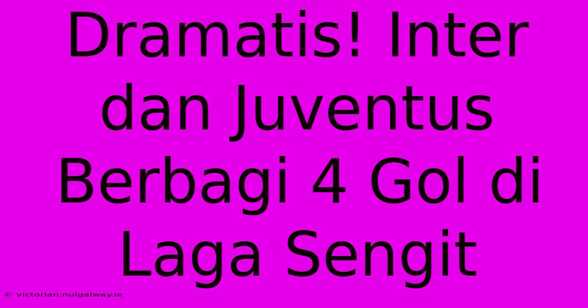 Dramatis! Inter Dan Juventus Berbagi 4 Gol Di Laga Sengit