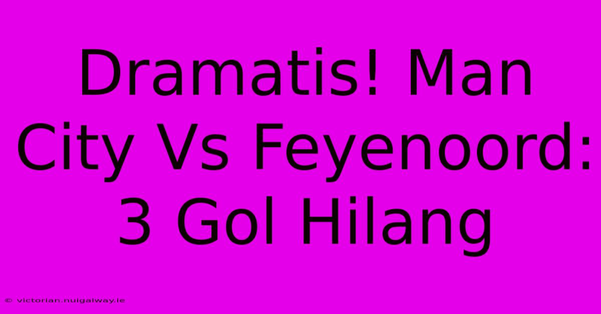 Dramatis! Man City Vs Feyenoord: 3 Gol Hilang