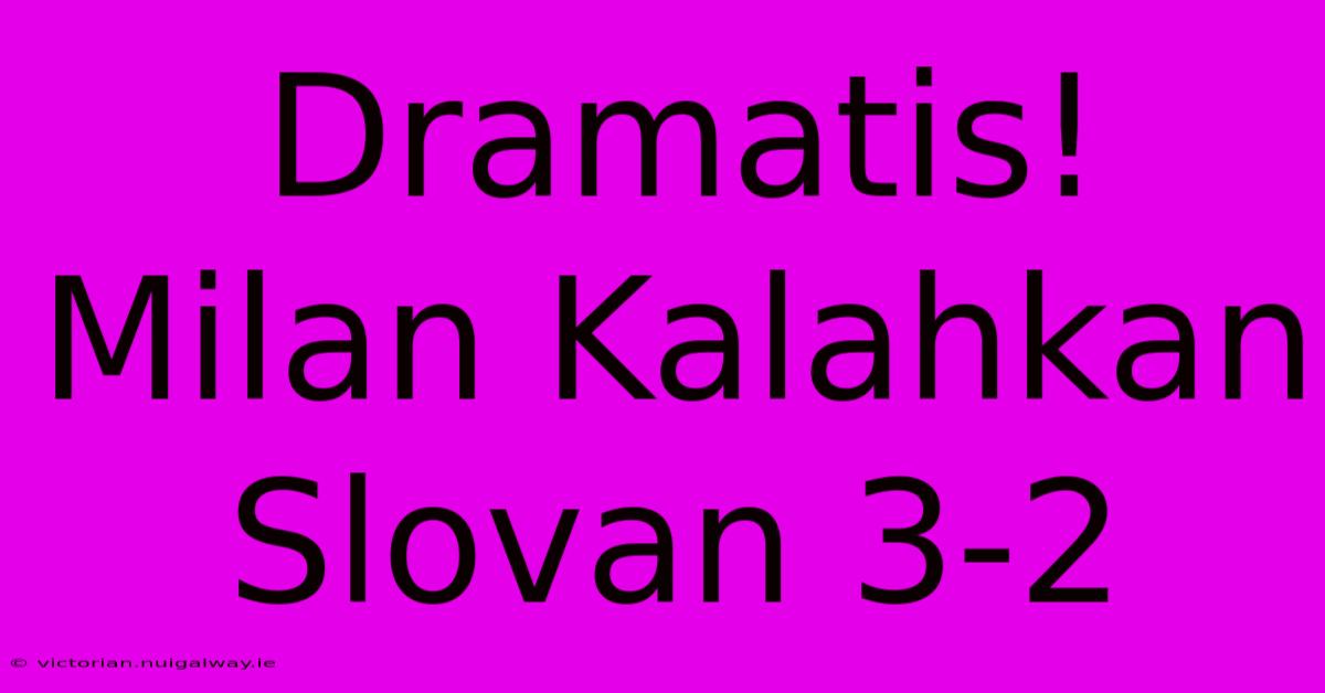 Dramatis! Milan Kalahkan Slovan 3-2