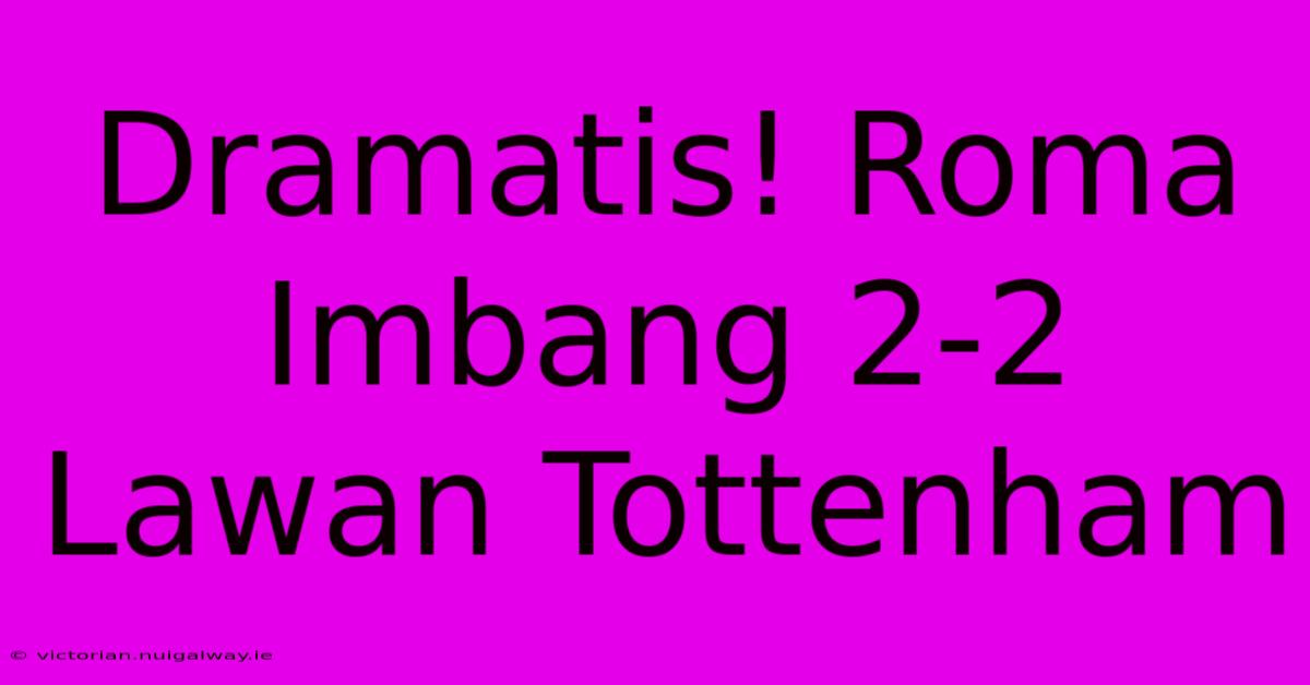 Dramatis! Roma Imbang 2-2 Lawan Tottenham