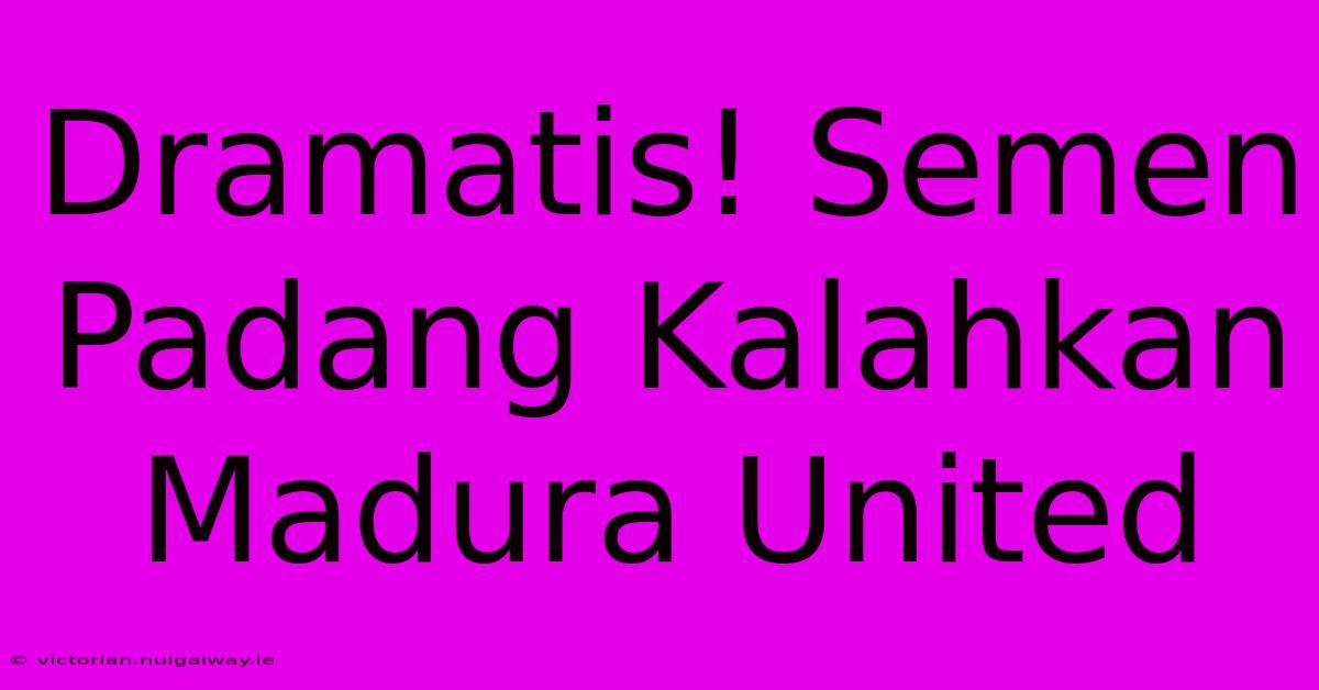 Dramatis! Semen Padang Kalahkan Madura United