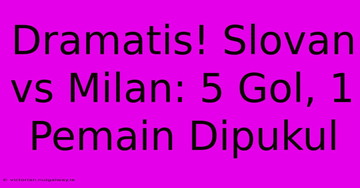 Dramatis! Slovan Vs Milan: 5 Gol, 1 Pemain Dipukul