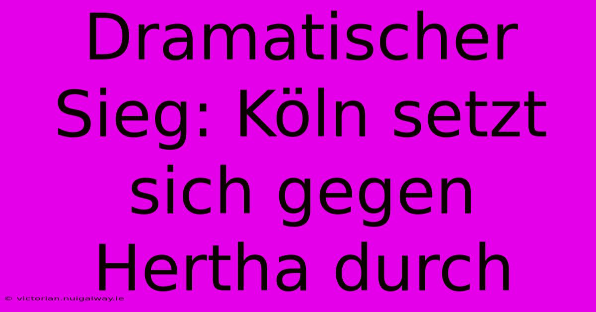 Dramatischer Sieg: Köln Setzt Sich Gegen Hertha Durch