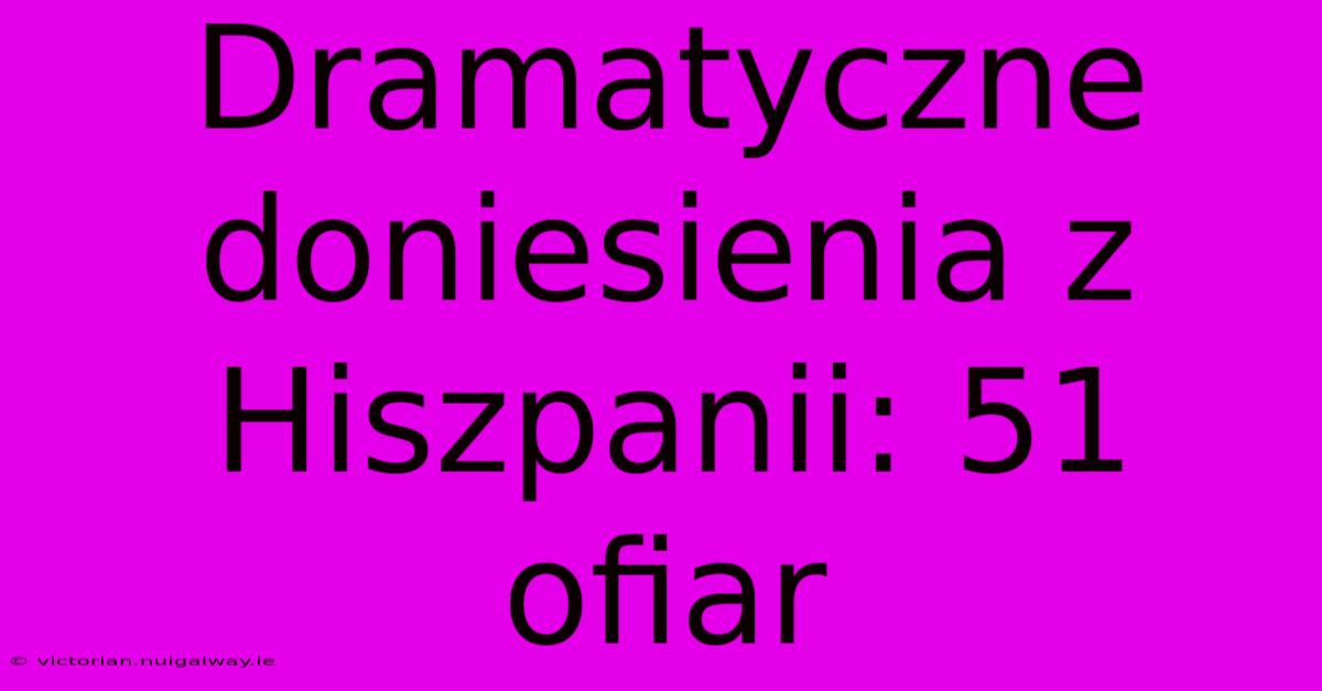 Dramatyczne Doniesienia Z Hiszpanii: 51 Ofiar