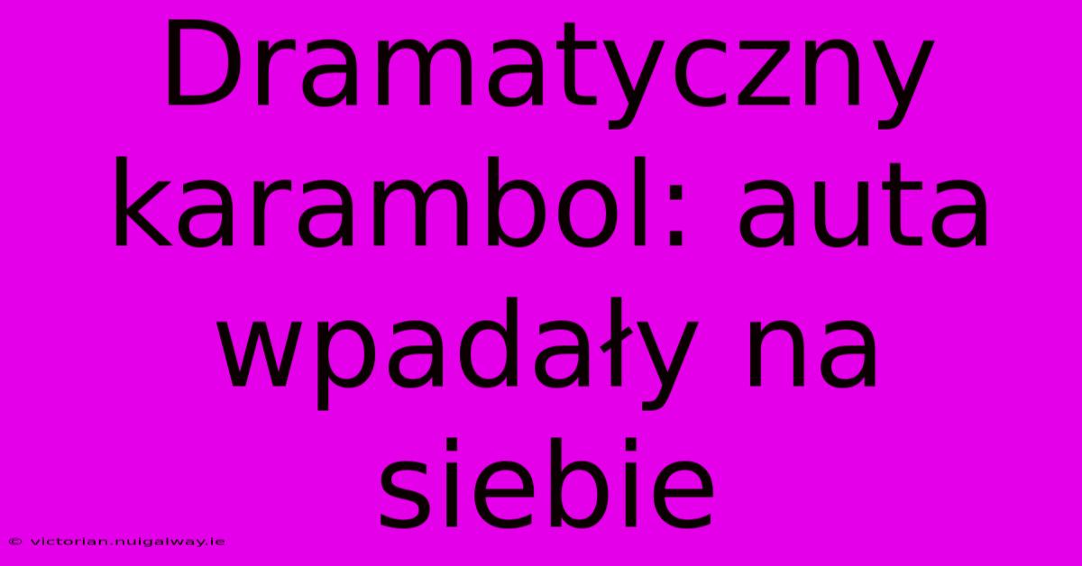 Dramatyczny Karambol: Auta Wpadały Na Siebie