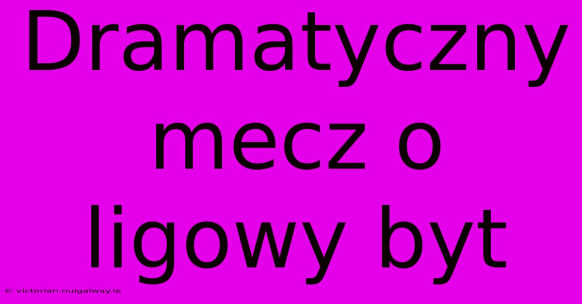 Dramatyczny Mecz O Ligowy Byt