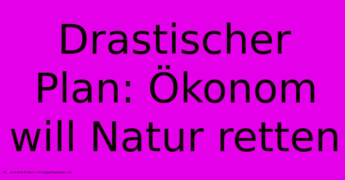 Drastischer Plan: Ökonom Will Natur Retten