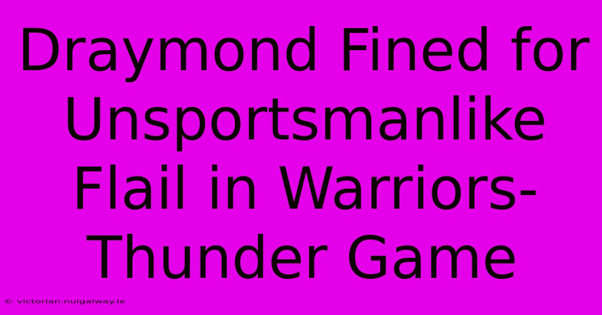 Draymond Fined For Unsportsmanlike Flail In Warriors-Thunder Game