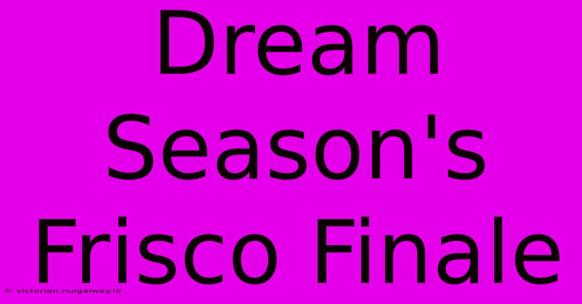 Dream Season's Frisco Finale