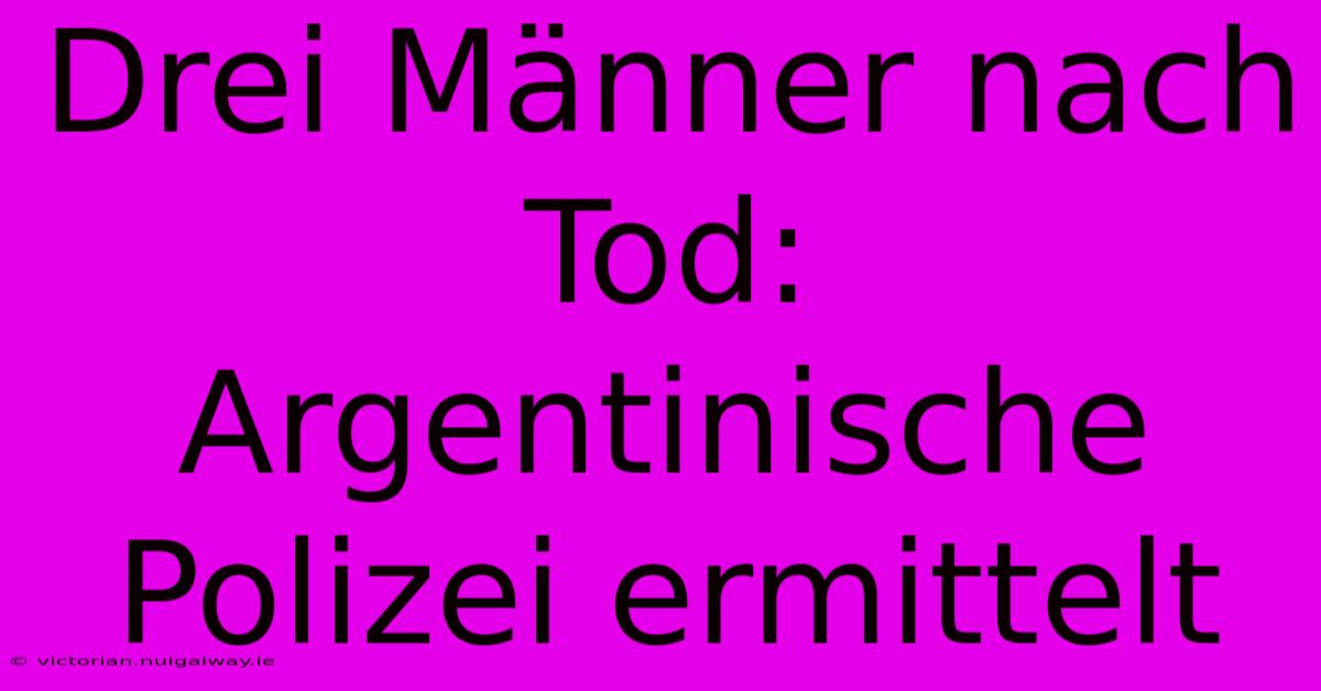 Drei Männer Nach Tod: Argentinische Polizei Ermittelt