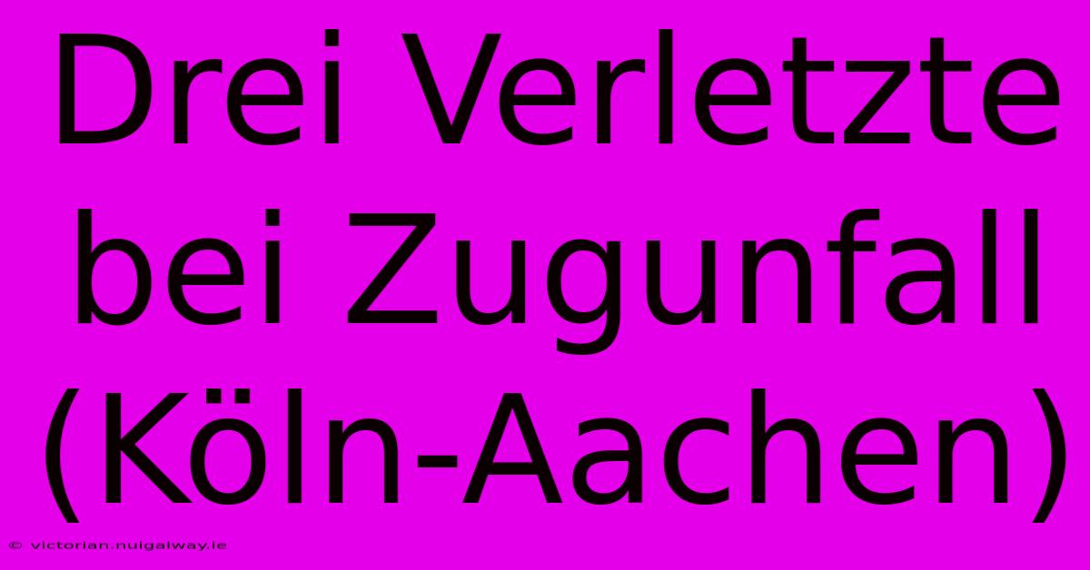 Drei Verletzte Bei Zugunfall (Köln-Aachen)