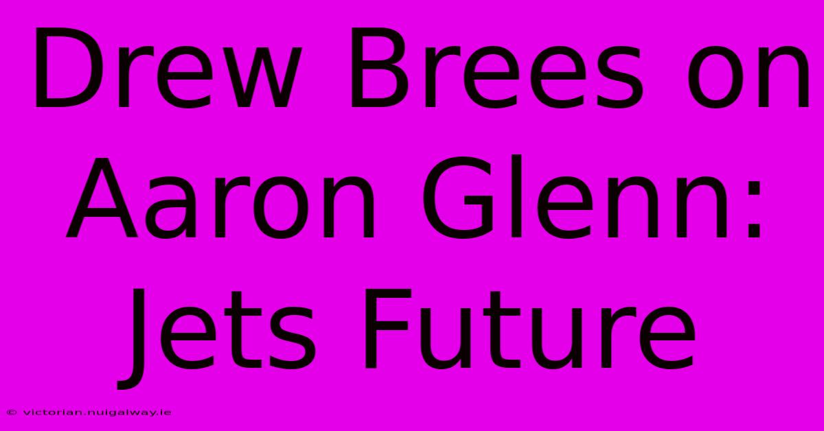 Drew Brees On Aaron Glenn: Jets Future