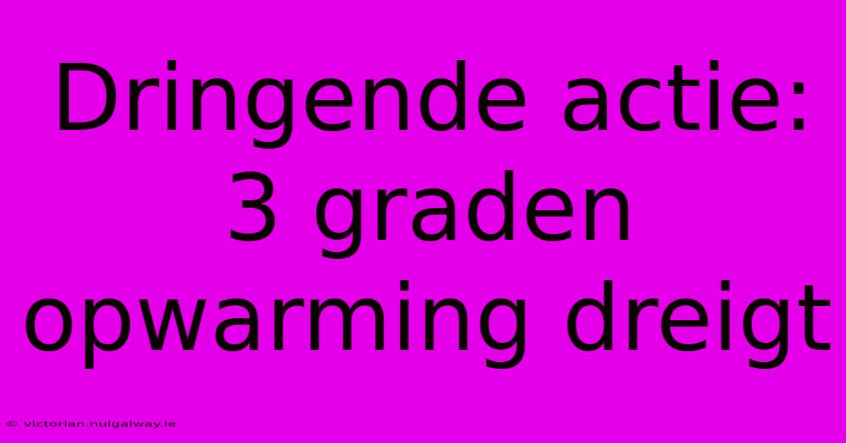 Dringende Actie: 3 Graden Opwarming Dreigt 