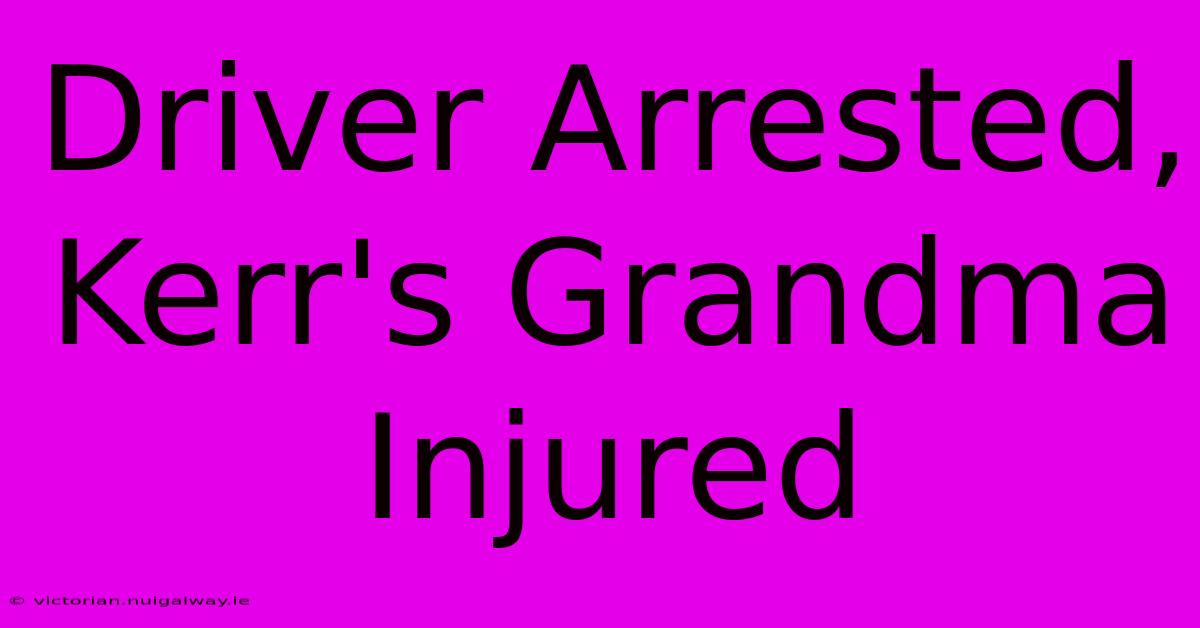 Driver Arrested, Kerr's Grandma Injured