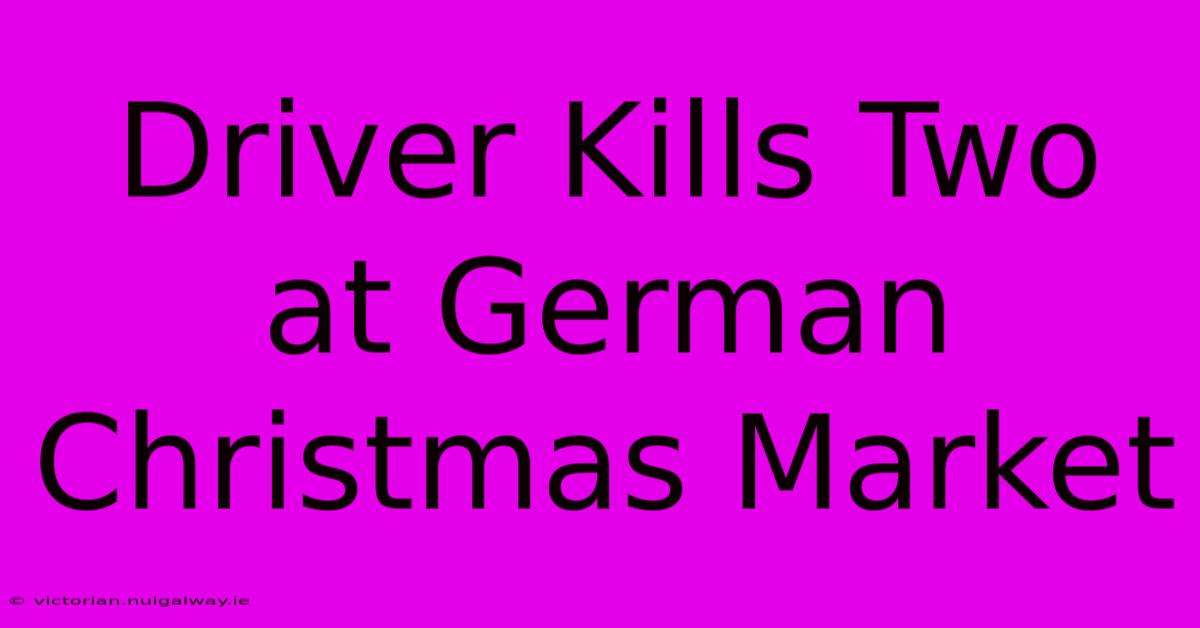 Driver Kills Two At German Christmas Market