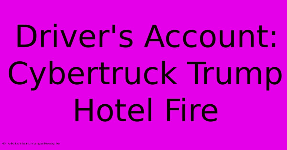 Driver's Account: Cybertruck Trump Hotel Fire