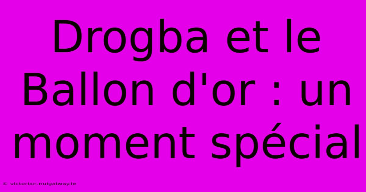 Drogba Et Le Ballon D'or : Un Moment Spécial 