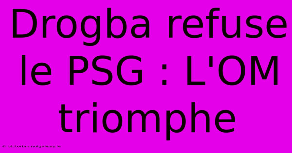 Drogba Refuse Le PSG : L'OM Triomphe