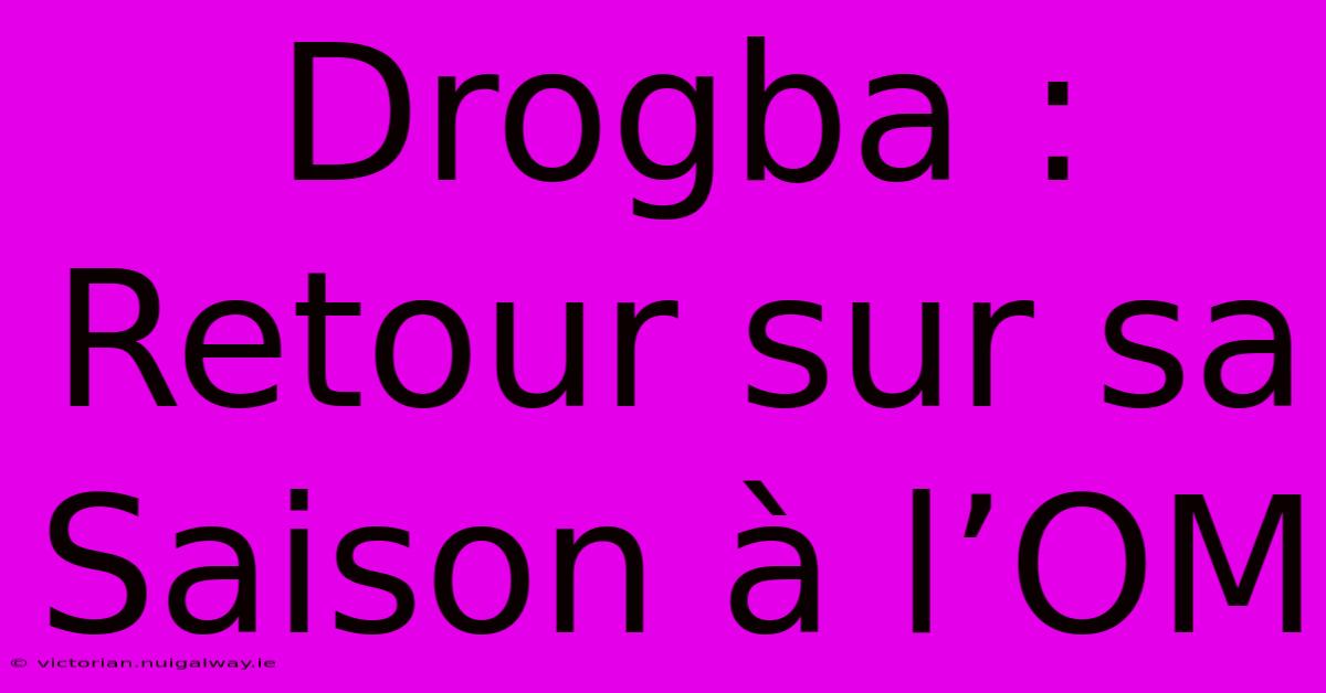 Drogba : Retour Sur Sa Saison À L’OM 