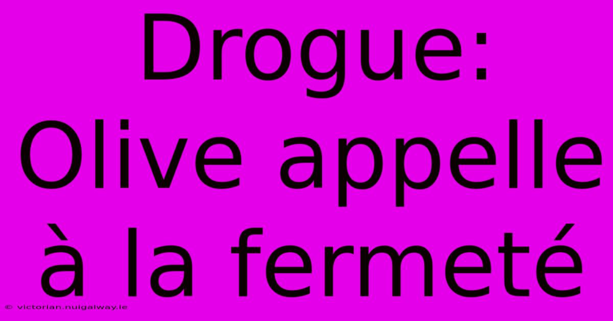 Drogue: Olive Appelle À La Fermeté