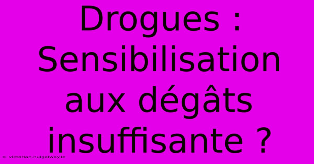 Drogues : Sensibilisation Aux Dégâts Insuffisante ?