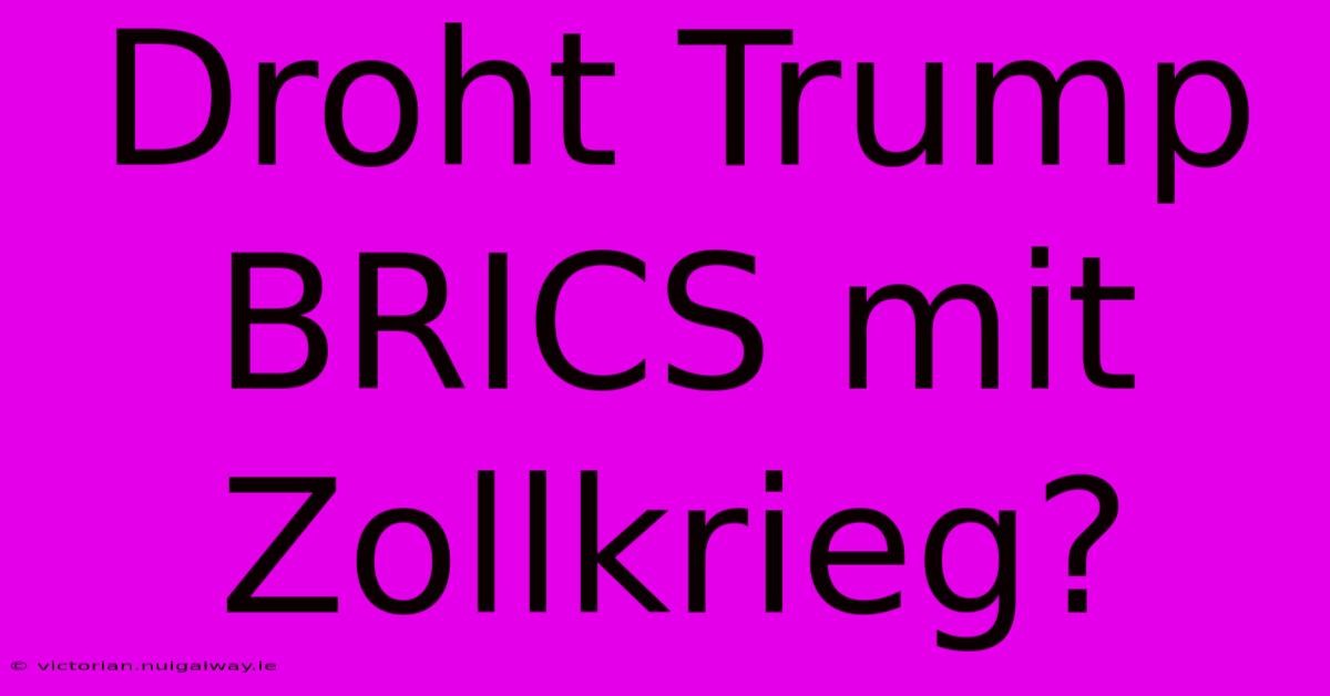 Droht Trump BRICS Mit Zollkrieg?