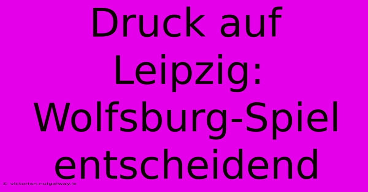 Druck Auf Leipzig: Wolfsburg-Spiel Entscheidend