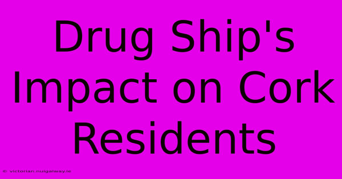 Drug Ship's Impact On Cork Residents