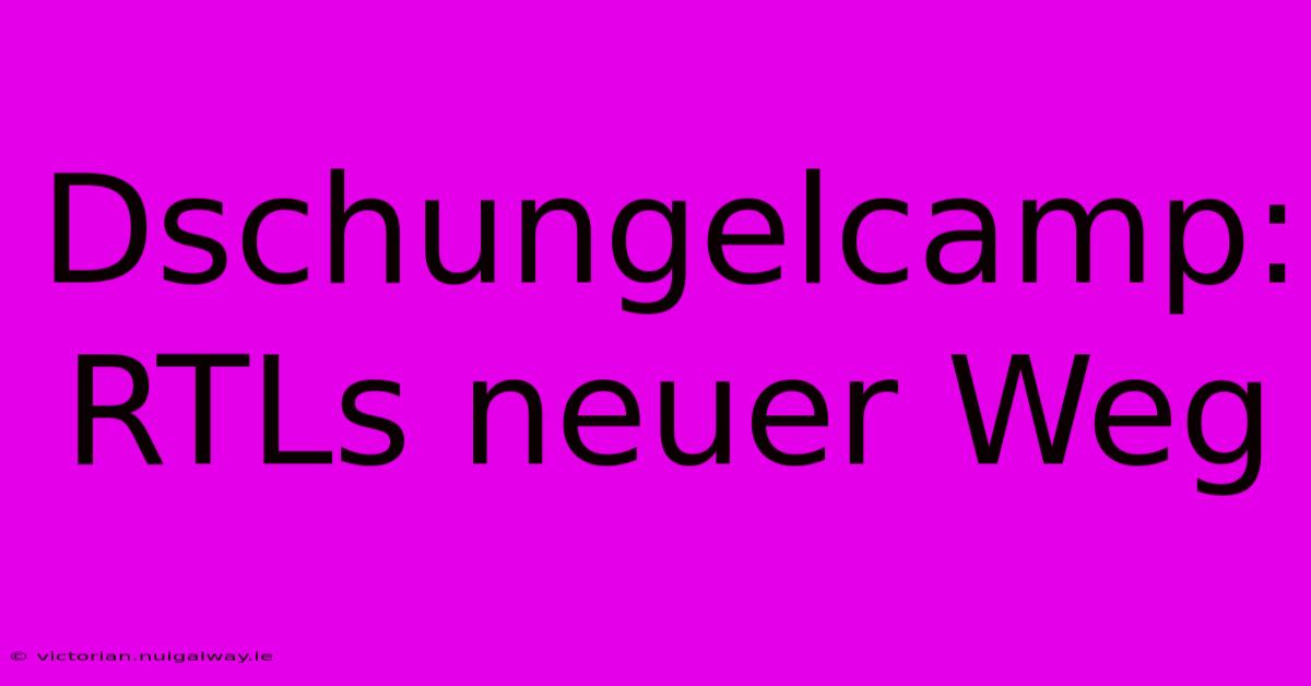 Dschungelcamp: RTLs Neuer Weg