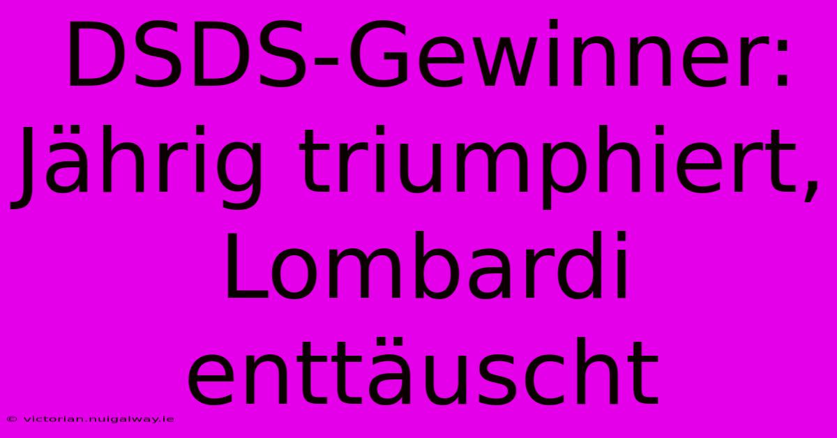 DSDS-Gewinner: Jährig Triumphiert, Lombardi Enttäuscht